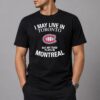 I May Live In Toronto But My Team Plays In Montreal Shirt 1
