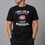 I May Live In Toronto But My Team Plays In Montreal Shirt