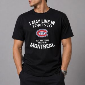 I May Live In Toronto But My Team Plays In Montreal Shirt 1