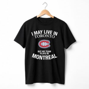I May Live In Toronto But My Team Plays In Montreal Shirt 5