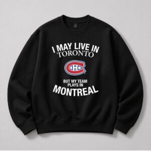 I May Live In Toronto But My Team Plays In Montreal Shirt 3