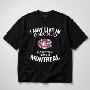 I May Live In Toronto But My Team Plays In Montreal Shirt 4