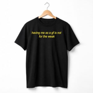 Having Me As A Girl Friend Is Not For The Weak Shirt 16