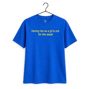 Having Me As A Girl Friend Is Not For The Weak Shirt 5
