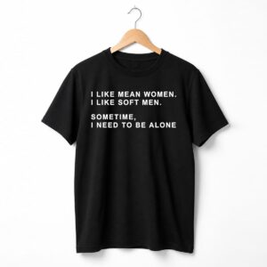 I Like Mean Women I Like Soft Men Shirt 3
