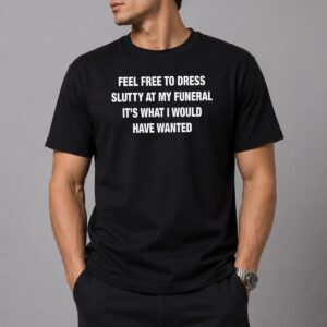 Feel Free To Dress Slutty At My Funeral Shirt 5