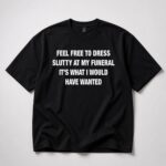 Feel Free To Dress Slutty At My Funeral Shirt