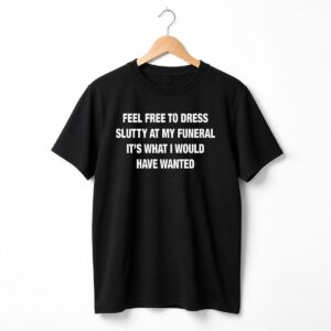 Feel Free To Dress Slutty At My Funeral Shirt 3