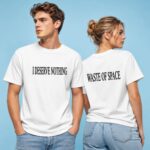 I Deserve Nothing Waste Of Space Shirt