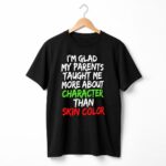 I'm Glad My Parents Taught Me More About Character Than Skin Color Shirt