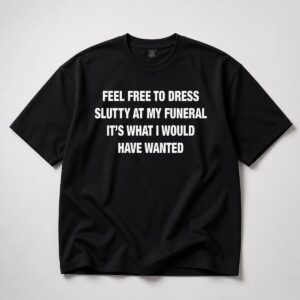 Feel Free To Dress Slutty At My Funeral Shirt 1