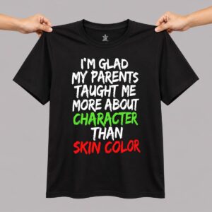 Im Glad My Parents Taught Me More About Character Than Skin Color Shirt 55