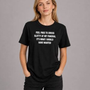 Feel Free To Dress Slutty At My Funeral Shirt