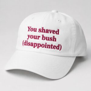 You Shaved Your Bush Disappointed Hat 6