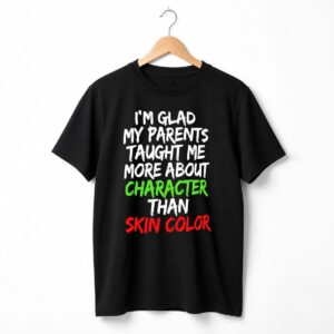 Im Glad My Parents Taught Me More About Character Than Skin Color Shirt 1