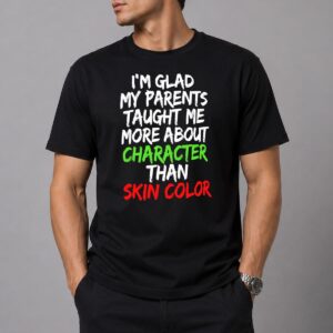 Im Glad My Parents Taught Me More About Character Than Skin Color Shirt