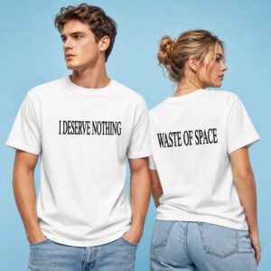I Deserve Nothing Waste Of Space Shirt 1
