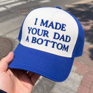 I Made Your Dad A Botton Hat