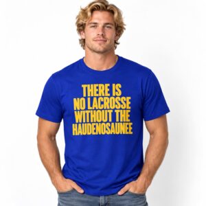 There Is No Lacrosse Without the Haudenosaunee Shirt 4