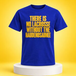 There Is No Lacrosse Without the Haudenosaunee Shirt 1