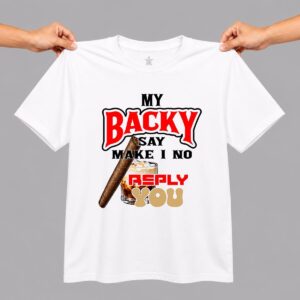 My Backy Say Make I NO Reply You Shirt 5