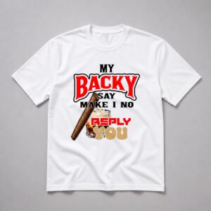 My Backy Say Make I NO Reply You Shirt 2