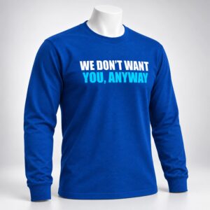 We Don't Want You Anyway Shirt 1