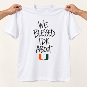 Miami Hurricanes We Blessed IDK About U Shirt 3