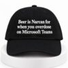 Beer Is Narcan For When You Overdose On Microsoft Teams Hat 1