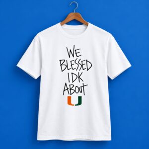 Miami Hurricanes We Blessed IDK About U Shirt 1