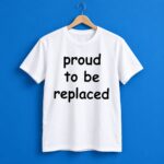 Proud To Be Replaced Shirt