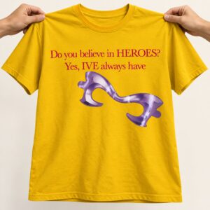 Do You Believe In Heroes IVE Always Have Shirt